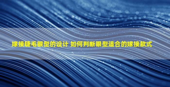 嫁接睫毛眼型的设计 如何判断眼型适合的嫁接款式